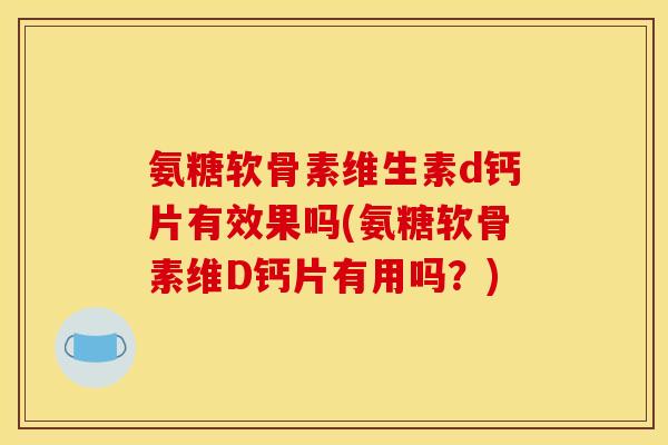 氨糖软骨素维生素d钙片有效果吗(氨糖软骨素维D钙片有用吗？)
