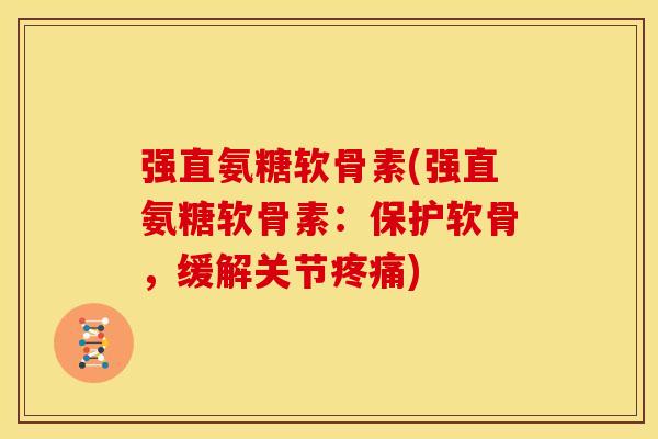 强直氨糖软骨素(强直氨糖软骨素：保护软骨，缓解关节疼痛)