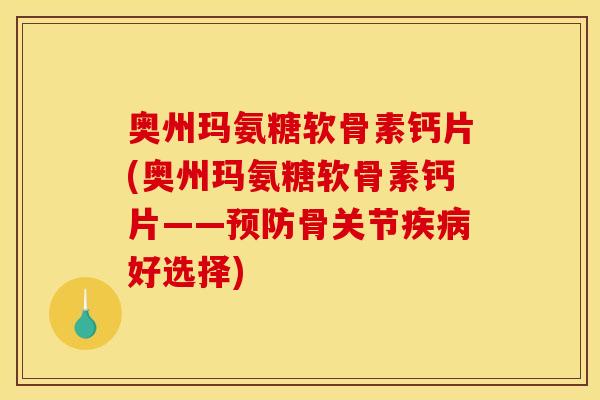 奥州玛氨糖软骨素钙片(奥州玛氨糖软骨素钙片——预防骨关节疾病好选择)