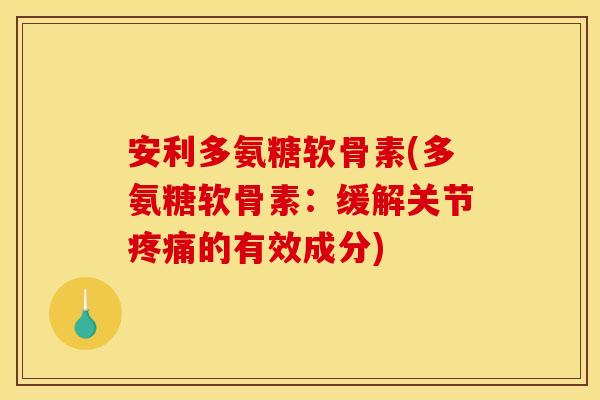安利多氨糖软骨素(多氨糖软骨素：缓解关节疼痛的有效成分)