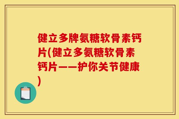 健立多牌氨糖软骨素钙片(健立多氨糖软骨素钙片——护你关节健康)