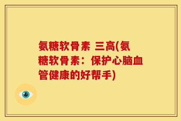 氨糖软骨素 三高(氨糖软骨素：保护心脑血管健康的好帮手)