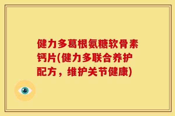 健力多葛根氨糖软骨素钙片(健力多联合养护配方，维护关节健康)