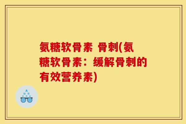氨糖软骨素 骨刺(氨糖软骨素：缓解骨刺的有效营养素)
