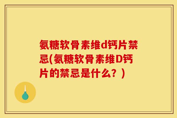 氨糖软骨素维d钙片禁忌(氨糖软骨素维D钙片的禁忌是什么？)