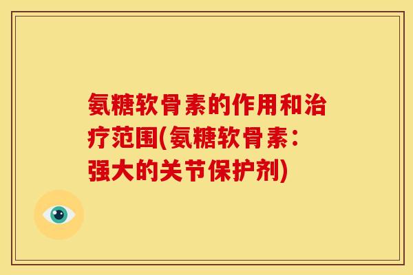 氨糖软骨素的作用和治疗范围(氨糖软骨素：强大的关节保护剂)