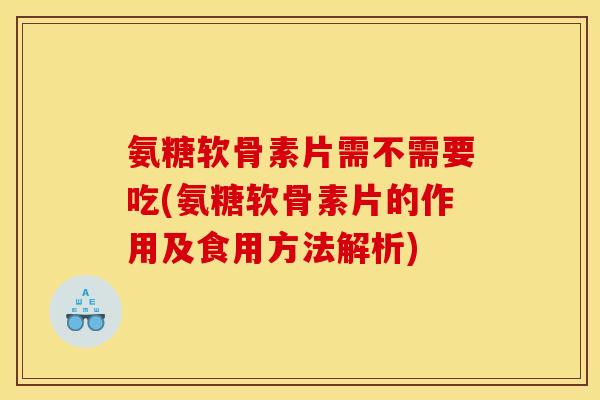 氨糖软骨素片需不需要吃(氨糖软骨素片的作用及食用方法解析)