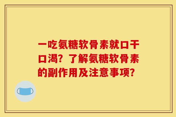 一吃氨糖软骨素就口干口渴？了解氨糖软骨素的副作用及注意事项？