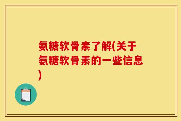 氨糖软骨素了解(关于氨糖软骨素的一些信息)