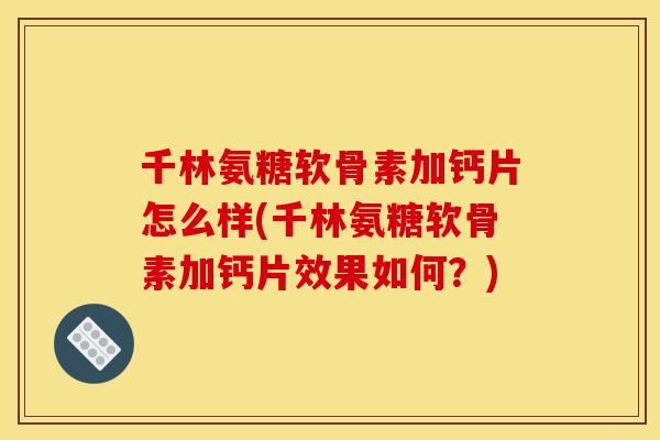 千林氨糖软骨素加钙片怎么样(千林氨糖软骨素加钙片效果如何？)