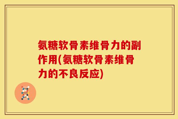氨糖软骨素维骨力的副作用(氨糖软骨素维骨力的不良反应)