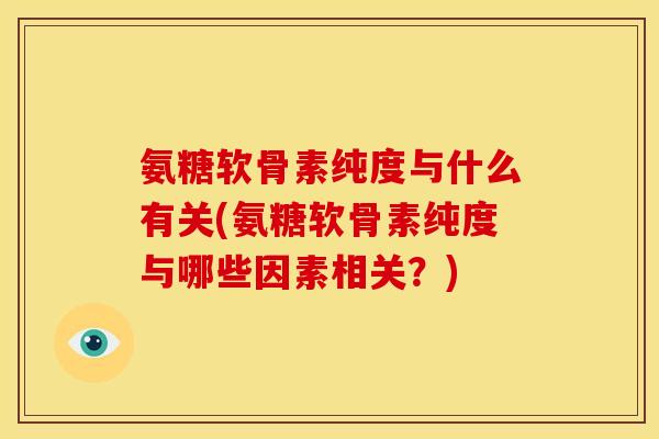 氨糖软骨素纯度与什么有关(氨糖软骨素纯度与哪些因素相关？)