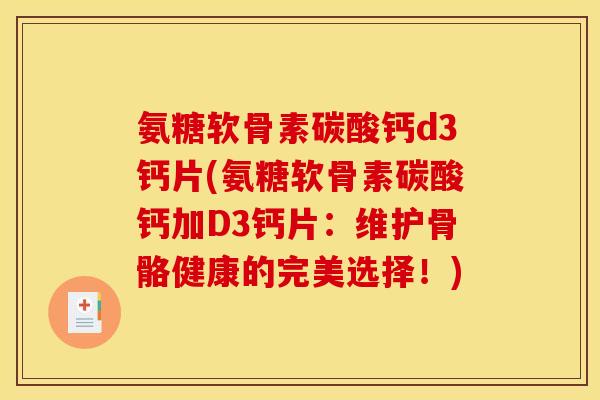 氨糖软骨素碳酸钙d3钙片(氨糖软骨素碳酸钙加D3钙片：维护骨骼健康的完美选择！)