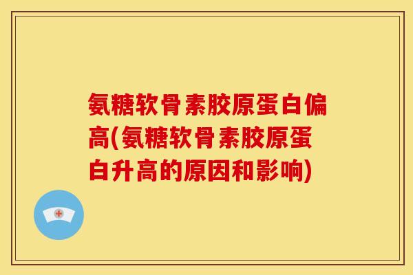 氨糖软骨素胶原蛋白偏高(氨糖软骨素胶原蛋白升高的原因和影响)