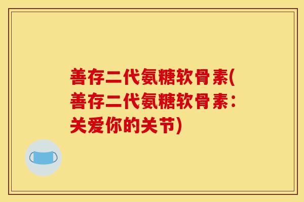 善存二代氨糖软骨素(善存二代氨糖软骨素：关爱你的关节)