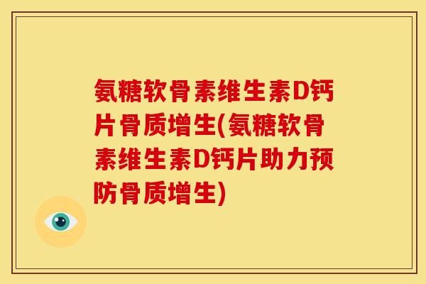 氨糖软骨素维生素D钙片骨质增生(氨糖软骨素维生素D钙片助力预防骨质增生)