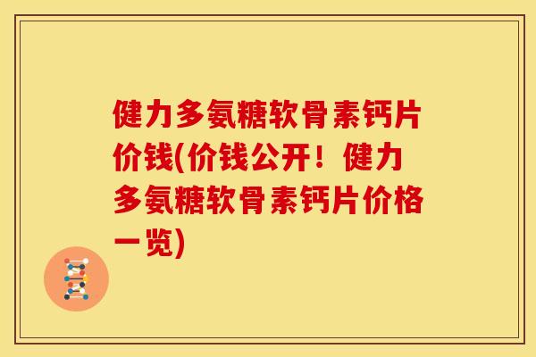 健力多氨糖软骨素钙片价钱(价钱公开！健力多氨糖软骨素钙片价格一览)