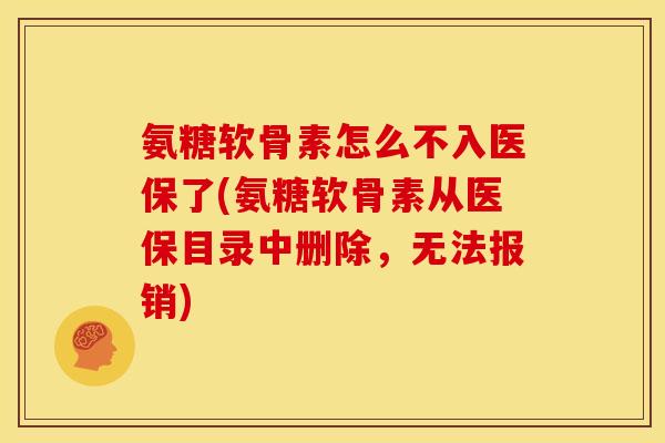 氨糖软骨素怎么不入医保了(氨糖软骨素从医保目录中删除，无法报销)