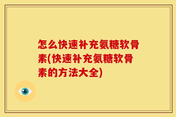 怎么快速补充氨糖软骨素(快速补充氨糖软骨素的方法大全)