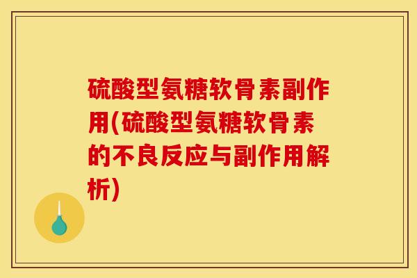 硫酸型氨糖软骨素副作用(硫酸型氨糖软骨素的不良反应与副作用解析)