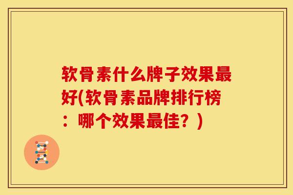 软骨素什么牌子效果最好(软骨素品牌排行榜：哪个效果最佳？)
