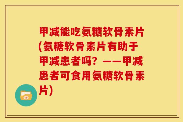 甲减能吃氨糖软骨素片(氨糖软骨素片有助于甲减患者吗？——甲减患者可食用氨糖软骨素片)
