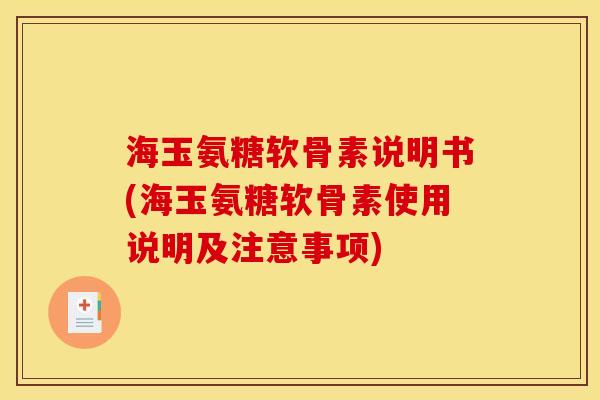 海玉氨糖软骨素说明书(海玉氨糖软骨素使用说明及注意事项)