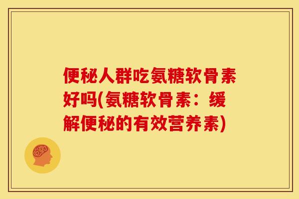 便秘人群吃氨糖软骨素好吗(氨糖软骨素：缓解便秘的有效营养素)