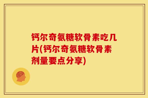 钙尔奇氨糖软骨素吃几片(钙尔奇氨糖软骨素剂量要点分享)