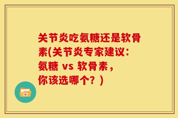 关节炎吃氨糖还是软骨素(关节炎专家建议：氨糖 vs 软骨素，你该选哪个？)