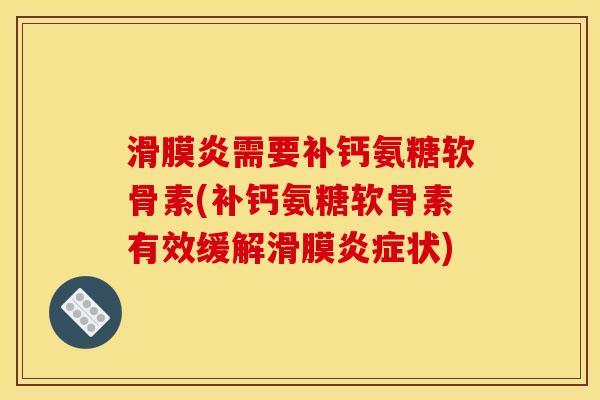 滑膜炎需要补钙氨糖软骨素(补钙氨糖软骨素有效缓解滑膜炎症状)