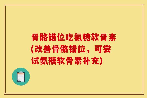 骨骼错位吃氨糖软骨素(改善骨骼错位，可尝试氨糖软骨素补充)