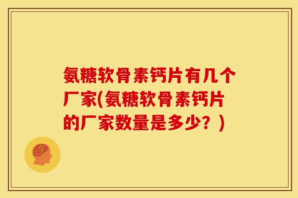 氨糖软骨素钙片有几个厂家(氨糖软骨素钙片的厂家数量是多少？)