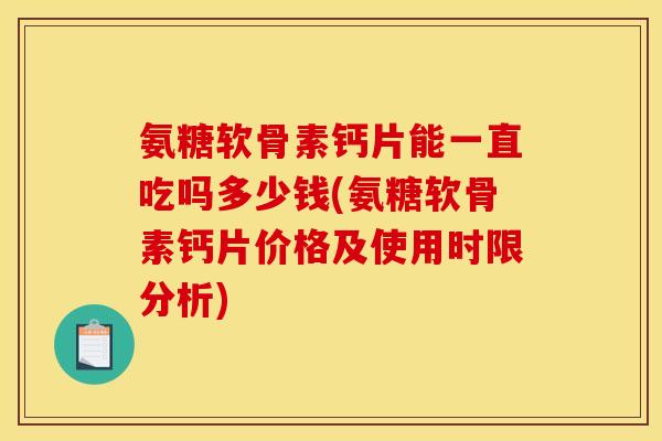 氨糖软骨素钙片能一直吃吗多少钱(氨糖软骨素钙片价格及使用时限分析)