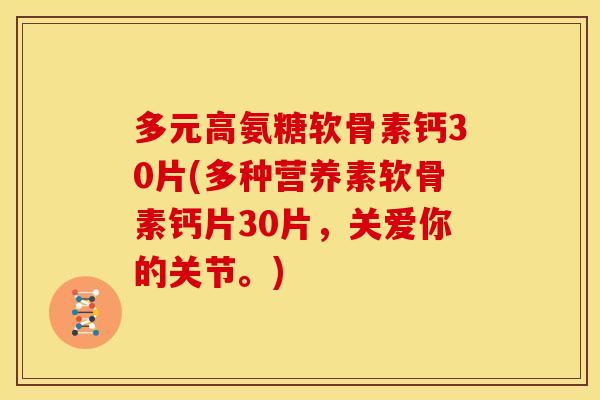 多元高氨糖软骨素钙30片(多种营养素软骨素钙片30片，关爱你的关节。)