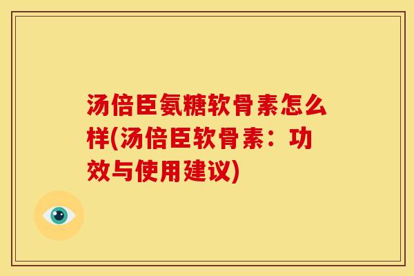 汤倍臣氨糖软骨素怎么样(汤倍臣软骨素：功效与使用建议)