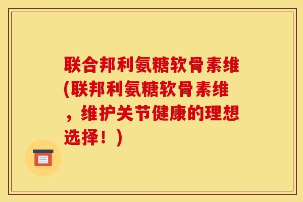 联合邦利氨糖软骨素维(联邦利氨糖软骨素维，维护关节健康的理想选择！)