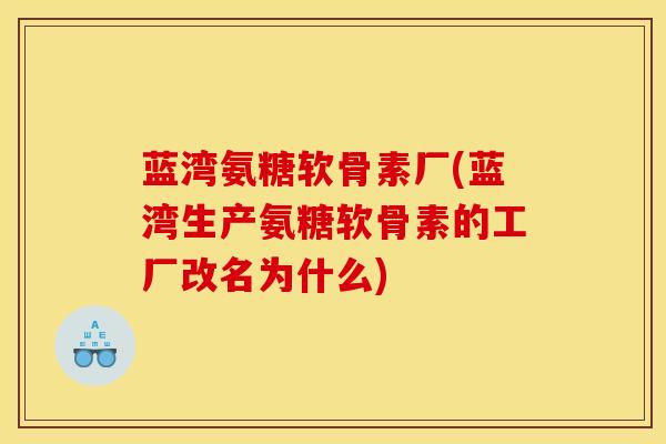 蓝湾氨糖软骨素厂(蓝湾生产氨糖软骨素的工厂改名为什么)