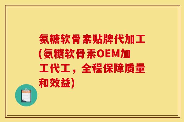 氨糖软骨素贴牌代加工(氨糖软骨素OEM加工代工，全程保障质量和效益)