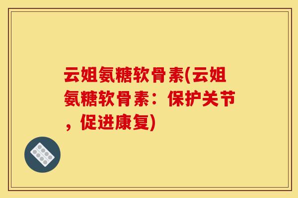 云姐氨糖软骨素(云姐氨糖软骨素：保护关节，促进康复)