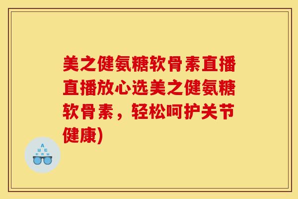 美之健氨糖软骨素直播直播放心选美之健氨糖软骨素，轻松呵护关节健康)