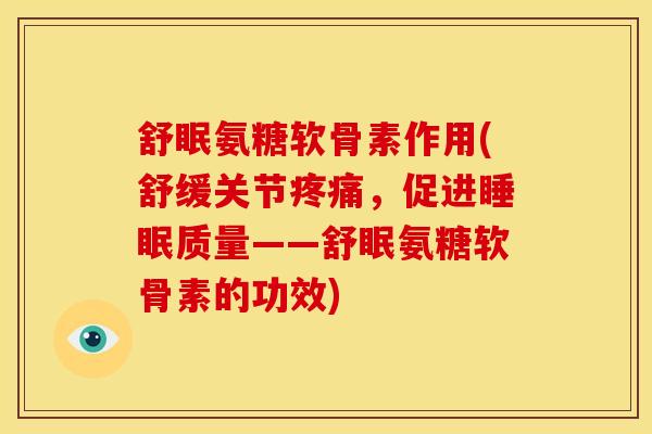 舒眠氨糖软骨素作用(舒缓关节疼痛，促进睡眠质量——舒眠氨糖软骨素的功效)