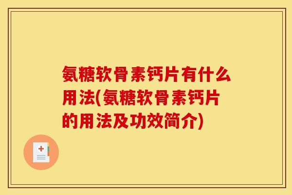 氨糖软骨素钙片有什么用法(氨糖软骨素钙片的用法及功效简介)