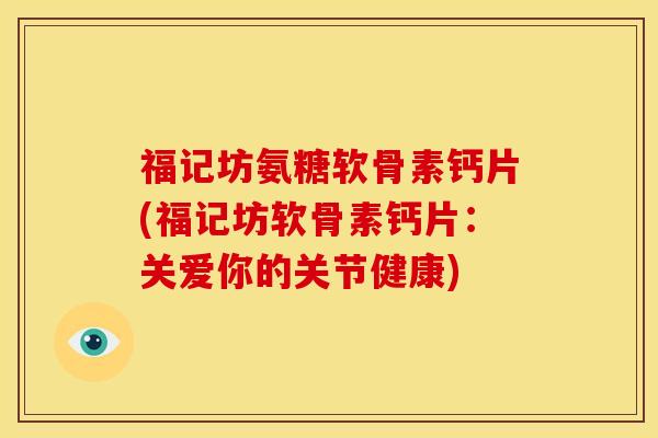 福记坊氨糖软骨素钙片(福记坊软骨素钙片：关爱你的关节健康)