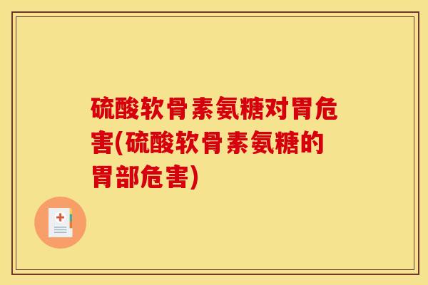 硫酸软骨素氨糖对胃危害(硫酸软骨素氨糖的胃部危害)