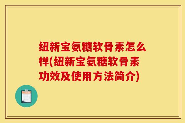 纽新宝氨糖软骨素怎么样(纽新宝氨糖软骨素功效及使用方法简介)