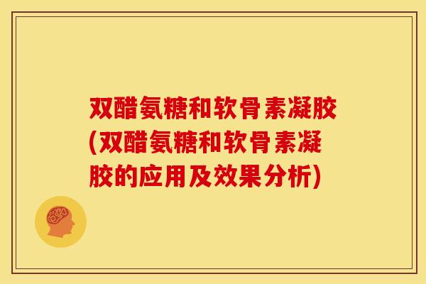 双醋氨糖和软骨素凝胶(双醋氨糖和软骨素凝胶的应用及效果分析)