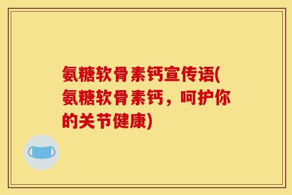氨糖软骨素钙宣传语(氨糖软骨素钙，呵护你的关节健康)