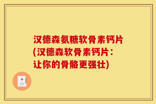 汉德森氨糖软骨素钙片(汉德森软骨素钙片：让你的骨骼更强壮)