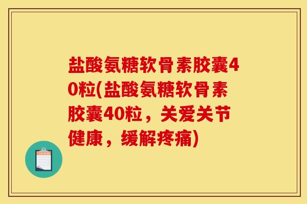 盐酸氨糖软骨素胶囊40粒(盐酸氨糖软骨素胶囊40粒，关爱关节健康，缓解疼痛)